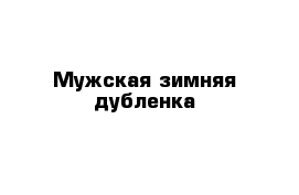 Мужская зимняя дубленка